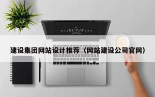 巴彦淖尔建设集团网站设计推荐（网站建设公司官网）